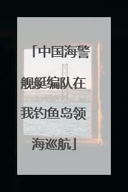 中国海警舰艇编队在我钓鱼岛领海巡航
